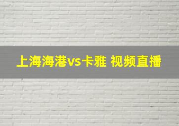 上海海港vs卡雅 视频直播